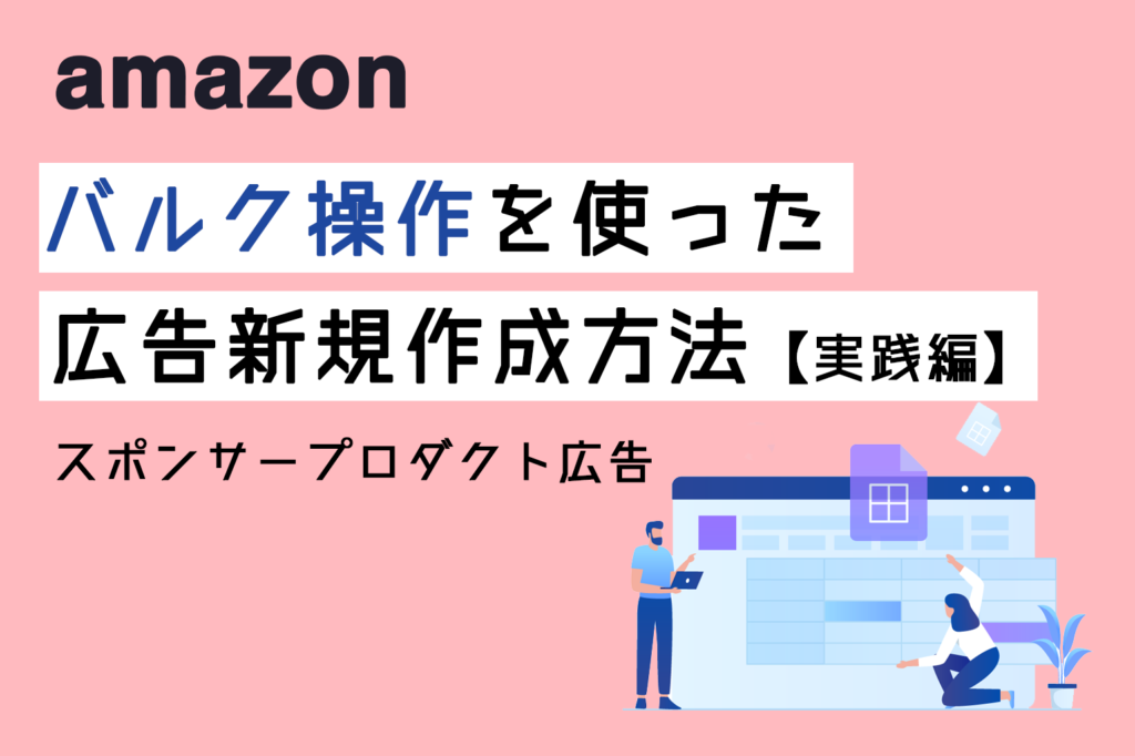 amazonバルク操作を使ったスポンサープロダクト広告新規作成方法