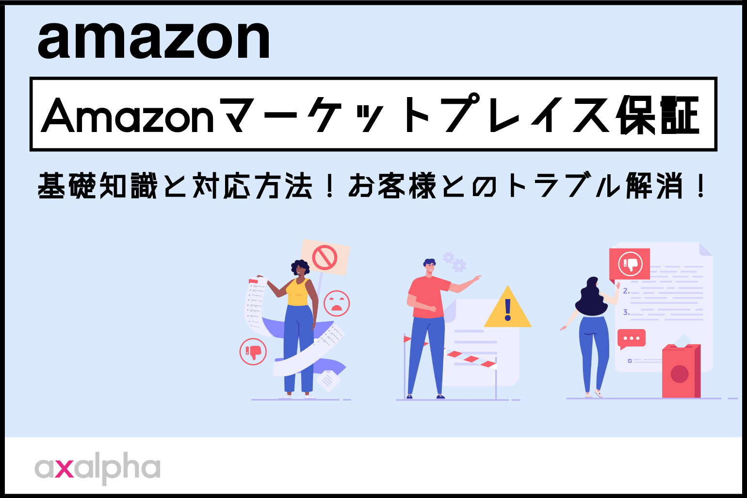 お役立ち情報】Amazonマーケットプレイス保証の基礎知識と対応方法！お客様とのトラブル解消！ - Axalpha Blog