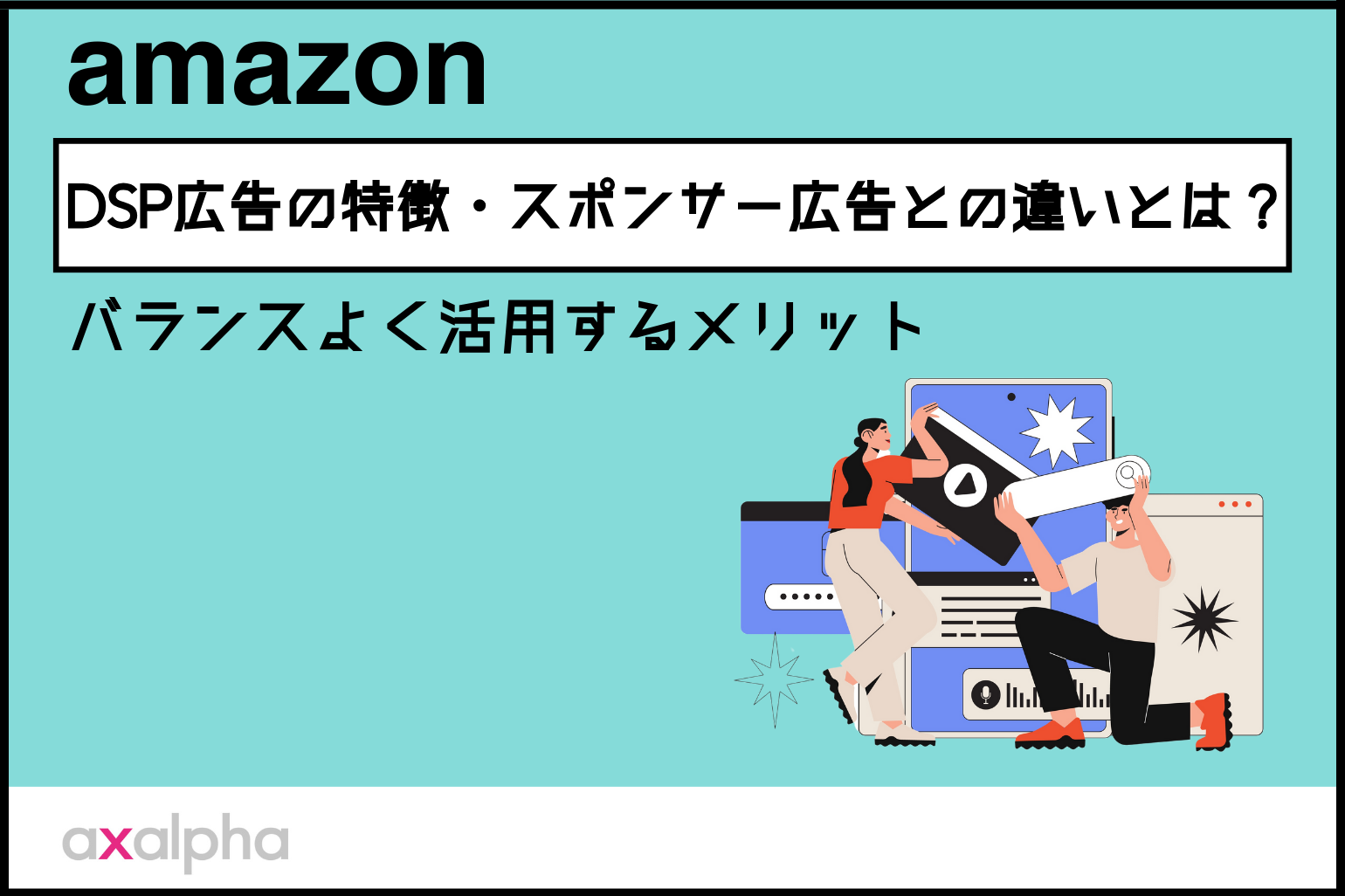 【解説】Amazon DSP広告の特徴・スポンサー広告との違いとは？バランスよく活用するメリット_Amazon専門コンサル運用代行のアグザルファ