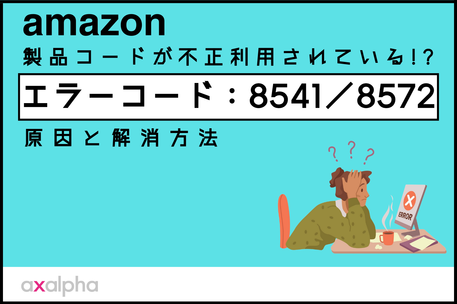 【お困り解消】Amazon「エラーコード：8541 ／8572」製品コードが不正利用されているかも！？原因と解消方法を解説_Amazon専門コンサル運用代行のアグザルファ
