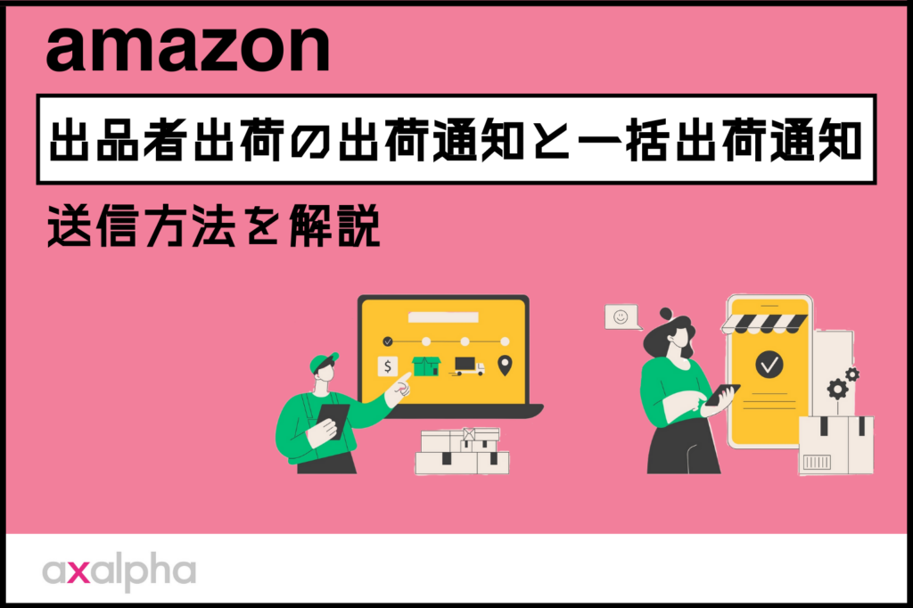 【初心者向け】Amazon出品者出荷における「出荷通知」と「一括出荷通知」の送信方法を解説_Amazon専門コンサル運用代行のアグザルファ